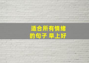 适合所有情绪的句子 早上好